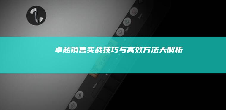 卓越销售：实战技巧与高效方法大解析